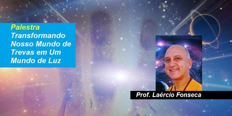 Palestra Transformando Nosso Mundo de Trevas em Um Mundo de Luz – Prof. Laércio Fonseca
