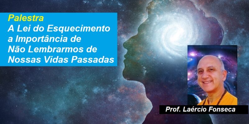 Palestra A Lei do Esquecimento – a Importância de Não Lembrarmos de Nossas Vidas Passadas – Prof. Laércio Fonseca