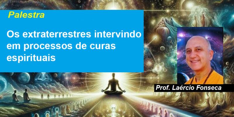 Palestra Os extraterrestres intervindo em processos de curas espirituais – Prof. Laércio Fonseca