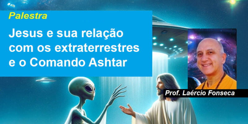 Palestra Jesus e sua relação com os extraterrestres e o Comando Ashtar – Prof. Laércio Fonseca