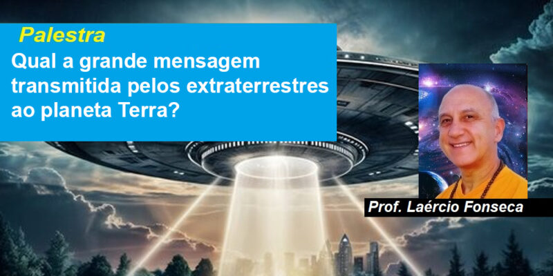 Palestra Qual a grande mensagem transmitida pelos extraterrestres ao planeta Terra? – Prof. Laércio Fonseca