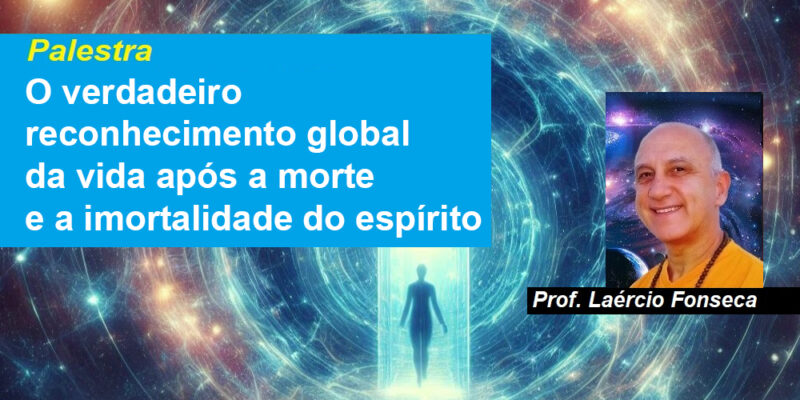 Palestra O verdadeiro reconhecimento global da vida após a morte e a imortalidade do espírito – Prof. Laércio Fonseca