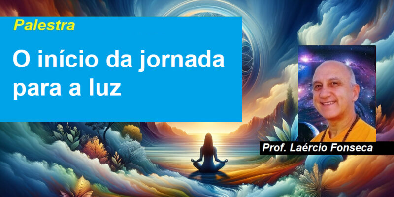 Palestra O início da jornada para a luz – Prof. Laércio Fonseca